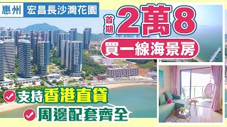 惠州270度海景現樓 宏昌長沙灣花園  | 配套成熟香港可直貸 | 首付2萬月供2000人人都可上車