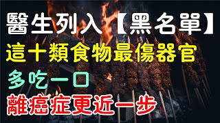 這10類食物最傷器官，被醫生列入「黑名單」。最傷器官的食物“黑名單”，多吃一口，可能離癌癥更近一步 #健康 #養生 #科普