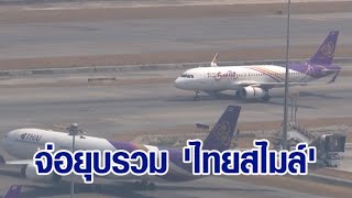 จ่อยุบรวม 'ไทยสไมล์' เข้า 'การบินไทย' สิ้นปีนี้ หลังขาดทุนกว่า 2 หมื่นล้านบาท