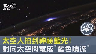 太空人拍到神祕藍光! 射向太空閃電成「藍色噴流」｜TVBS新聞