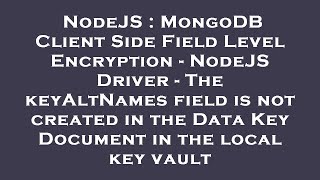 NodeJS : MongoDB Client Side Field Level Encryption - NodeJS Driver - The keyAltNames field is not c