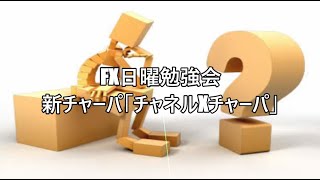 FX日曜勉強会 新チャーパ「チャネルxチャーパ」