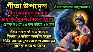 গীতা উপদেশ। গীতা ত্রয়োদশ অধ্যায়/প্রকৃতি পুরুষ বিবেক যোগ/শ্লোক সংখ্যা ১৫তম ও ১৬তম/geeta updesh