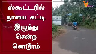 ஸ்கூட்டரில் நாயை கட்டி இழுத்துச்சென்ற கொடூரம்