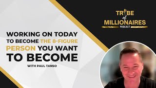 Working on Today to Become the 8-Figure Person You Want to Become with Paul Tanso