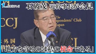 【自らの使命などについて語る】「地方を守るのは私の責務である」「新しい日本を作るためには…」　石破茂 元幹事長「日本外国特派員協会」で会見