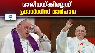 Pope Francis | ആഗോള കത്തോലിക്കാസഭയുടെ പരമാധ്യക്ഷപദവി ഒഴിയുമെന്ന അഭ്യൂഹങ്ങള്‍ തള്ളിക്കൊണ്ട് മാർപാപ്പ