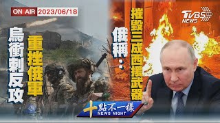 【0618十點不一樣周日版】烏衝刺反攻重挫俄軍　俄稱:摧毀三成西援武器