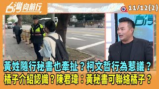 2024.11.12【台灣向前行 Part2】黃姓隨行秘書也牽扯？柯文哲行為惹議？橘子介紹認識？陳君瑋：黃姓隨行秘書可聯絡橘子？