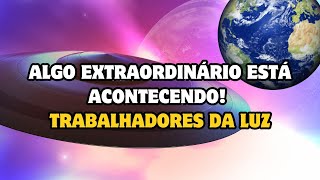 ALGO EXTRAORDINÁRIO ESTÁ ACONTECENDO! Trabalhadores da LUZ em ascensão