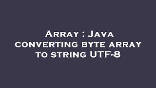 Array : Java converting byte array to string UTF-8