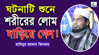 ঘটনাটি শুনে শরীরের লোম দাড়িয়ে গেল!!! হাবিবুর রহমান মিসবাহ | Habibur Rahman Misbah Bangla Waz 2021