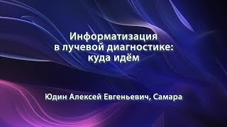 Юдин А.Е. - Информатизация в лучевой диагностике: куда идём