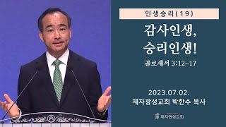 인생승리(19) - 감사인생, 승리인생! / 골로새서 3:12-17 (2023-07-02 주일예배) - 박한수 목사