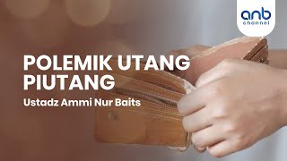 Polemik Utang Piutang | Ustadz Ammi Nur Baits, ST., BA