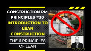 INTRODUCTION TO LEAN CONSTRUCTION, THE 6 PRINCIPLES OF LEAN. CONSTRUCTION PM PRINCIPLES #30