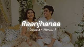 Raanjhanaa - AR Rahman ( Slowed + Reverb ) ♡