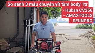 So sánh 3 mẫu body chuyên vít phân khúc 990K. Hukan CV250 - AMAXTOOLS - SFUNPROA