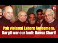 Pak violated Lahore Agreement; Kargil war our fault: Nawaz Sharif