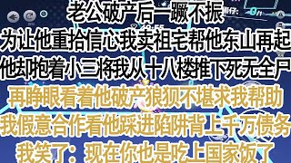 老公破产后一蹶不振，为让他重拾信心我卖祖宅帮他东山再起，他却抱着小三将我从十八楼推下死无全尸。再睁眼他破产狼狈不堪求我帮助，我假意合作看他踩进陷阱背上千万债务我笑了：现在你也是吃上国家饭了#完结#小说