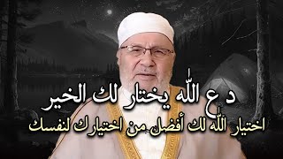 كلمات تبرد القلب, دع الله يختار لك الخير , اختيار الله لك أفضل من اختيارك لنفسك - محمد راتب النابلسي