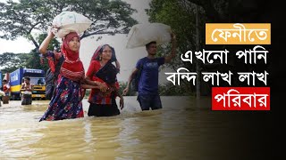 ফেনীতে এখনো পানিবন্দি  লাখ লাখ পরিবার | Flood Update in Feni |