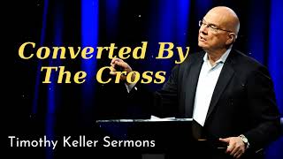 Converted By The Cross- Timothy Keller Sermons