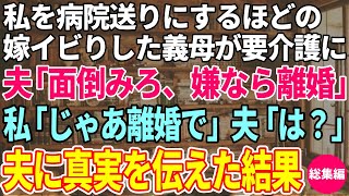 【スカッとする話】私を病院送りにするほどの嫁いびりをしてきた義母が要介護に→夫「面倒見ろ、嫌なら離婚だ」私「じゃあ離婚で」夫「金も職も家もないのにか？w【総集編】