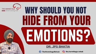 Why Should You Not Hide From Your Emotions ? | By Dr. JPS Bhatia | The Hermitage Rehab