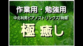 極癒しNo1   １時間の究極の作業用・勉強用ＢＧＭ　ピアノストリングス　中北利男