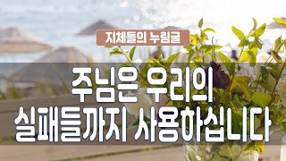 지체들의 누림글 248회 - 주님은 우리의 실패들까지 사용하십니다