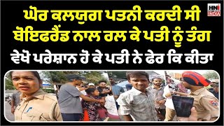 ਘੋਰ ਕਲਯੁਗ - ਪਤਨੀ ਕਰਦੀ ਸੀ Boyfriend ਨਾਲ ਰਲ ਕੇ ਪਤੀ ਨੂੰ ਤੰਗ...!!  ! | Hot News India