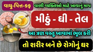 મીઠું-ઘી-તેલ આ ત્રણ વસ્તુ ખાવામાં ભૂલ કરી તો શરીર બને છે રોગોનું ઘર ||વાયુ-પિત્ત-કફ વાળા માટે ખાસ ||