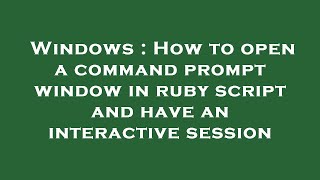 Windows : How to open a command prompt window in ruby script and have an interactive session