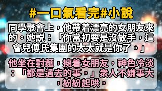 同學聚會上，他帶着漂亮的女朋友來的。她説：「你當初要是沒放手，這會兒傅氏集團的太太就是你了。」他坐在對麵，擁着女朋友，神色冷淡：「都是過去的事。」衆人不嫌事大，紛紛起哄。