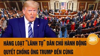 Tâm điểm Thế giới: Hàng loạt “lãnh tụ” Dân chủ hành động  quyết chống ông Trump đến cùng