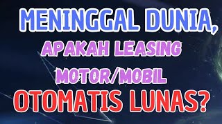 MENINGGAL DUNIA, APAKAH LEASING MOTOR/MOBIL OTOMATIS LUNAS?