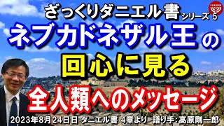 #554 ざっくりダニエル書 5「ネブカドネザル王の回心に見る」～全人類へのメッセージ～ ダニエル書 4章より 高原剛一郎 2023年8月24日 聖書メッセージの集い