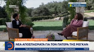 Ο απόηχος της συνέντευξης Μέγκαν – Χάρι: Νέα αποσπάσματα για τον πατέρα της Μέγκαν | OPEN TV