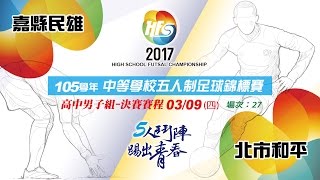 【105學年度中等學校五人制足球錦標賽】高中男子組8強單淘汰賽-嘉縣民雄VS北市和平