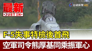 F-5失事特檢後首飛  空軍司令熊厚基同乘振軍心【最新快訊】