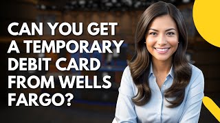 Can You Get a Temporary Debit Card from Wells Fargo? Yes, Here's How!