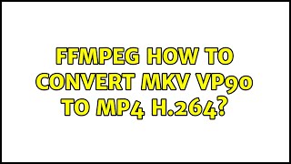 ffmpeg how to convert mkv vp90 to mp4 h.264? (2 Solutions!!)