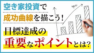 空き家投資で成功曲線を描こう！目標達成の重要なポイントとは？【空き家・古家不動産投資】