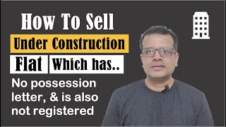 How To Sell An Under Construction Flat Which is Without A Possession Letter & Registration?