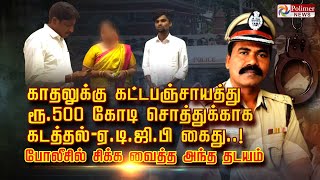 காதலுக்கு கட்டபஞ்சாயத்து ரூ.500 கோடி சொத்துக்காக      கடத்தல் - ஏ.டி.ஜி.பி கைது..!