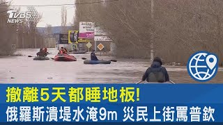 撤離5天都睡地板! 俄羅斯潰堤水淹9m 災民上街罵普欽｜TVBS新聞