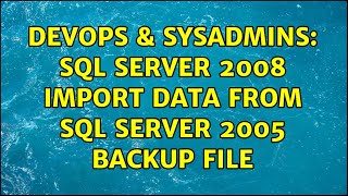 DevOps & SysAdmins: SQL Server 2008 import data from SQL Server 2005 backup file (2 Solutions!!)