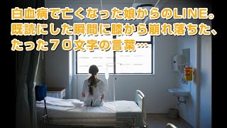 【泣ける話】白血病で亡くなった娘からのLINE。既読にした瞬間に膝から崩れ落ちた、たった７０文字の言葉…