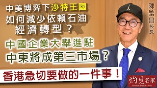 【字幕】陳繁昌校長：中美博弈下 沙特王國如何減少依賴石油經濟轉型？ 中國企業大舉進駐 中東將成第三市場？香港急切要做的一件事 （第1集）《灼見教育》（2024-08-06）